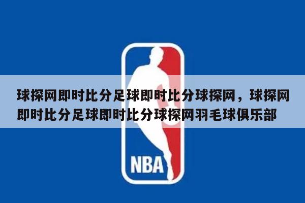 球探网即时比分足球即时比分球探网，球探网即时比分足球即时比分球探网羽毛球俱乐部