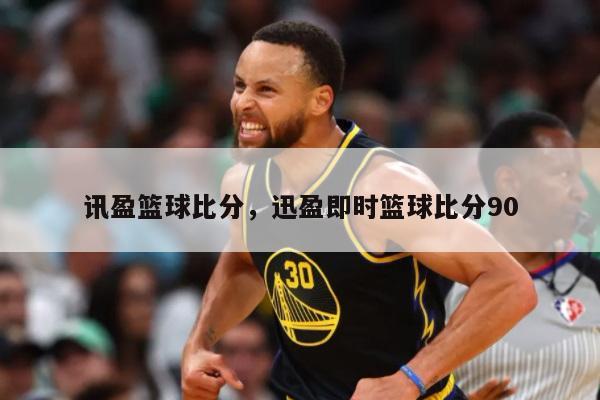 讯盈篮球比分，迅盈即时篮球比分90