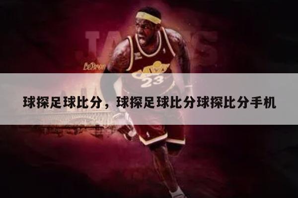 球探足球比分,球探足球比分球探比分手机