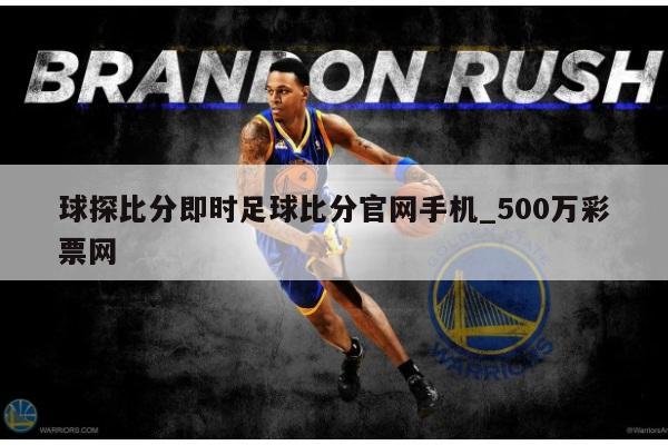 球探比分即时足球比分官网手机_500万彩票网