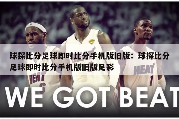 球探比分足球即时比分手机版旧版：球探比分足球即时比分手机版旧版足彩